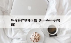 8e库开户软件下载（funskins开箱网）