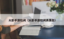 火影手游柱间（火影手游柱间表情包）