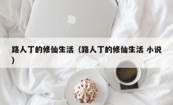 路人丁的修仙生活（路人丁的修仙生活 小说）