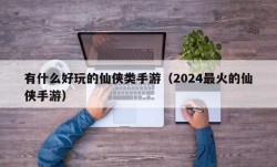 有什么好玩的仙侠类手游（2024最火的仙侠手游）