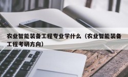 农业智能装备工程专业学什么（农业智能装备工程考研方向）