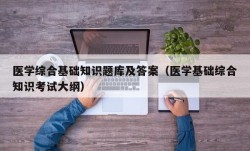 医学综合基础知识题库及答案（医学基础综合知识考试大纲）