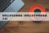 如何让汉字自带拼音（如何让汉字自带拼音输入法）