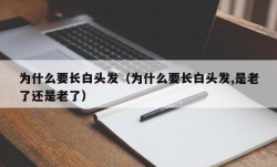 为什么要长白头发（为什么要长白头发,是老了还是老了）