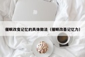 催眠改变记忆的具体做法（催眠改善记忆力）