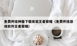 免费开挂神器下载安装王者荣耀（免费开挂游戏软件王者荣耀）