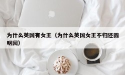 为什么英国有女王（为什么英国女王不归还圆明园）