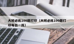 大班必练100题打印（大班必练100题打印每日一练）