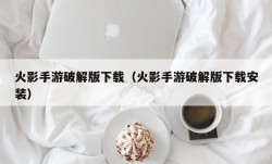 火影手游破解版下载（火影手游破解版下载安装）