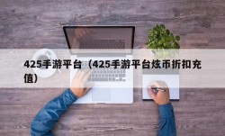 425手游平台（425手游平台炫币折扣充值）