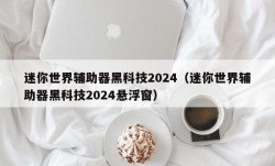 迷你世界辅助器黑科技2024（迷你世界辅助器黑科技2024悬浮窗）