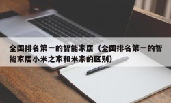 全国排名第一的智能家居（全国排名第一的智能家居小米之家和米家的区别）