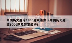 中国历史题库1000题及答案（中国历史题库1000题及答案解析）