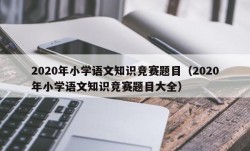 2020年小学语文知识竞赛题目（2020年小学语文知识竞赛题目大全）