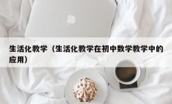 生活化教学（生活化教学在初中数学教学中的应用）