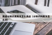 英语小知识用英文怎么表达（小知识的英文怎么说）