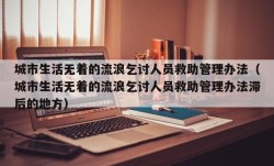 城市生活无着的流浪乞讨人员救助管理办法（城市生活无着的流浪乞讨人员救助管理办法滞后的地方）