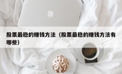 股票最稳的赚钱方法（股票最稳的赚钱方法有哪些）