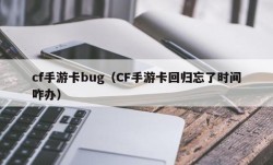 cf手游卡bug（CF手游卡回归忘了时间咋办）