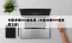 中医讲课500篇免费（中医讲课500篇免费下载）