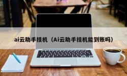 ai云助手挂机（Ai云助手挂机能到账吗）