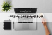 cf手游Vip（cf手游vip4要多少钱）