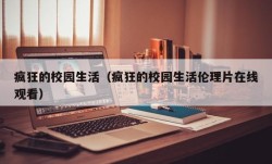 疯狂的校园生活（疯狂的校园生活伦理片在线观看）