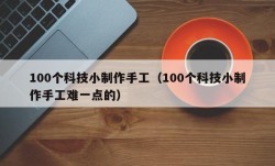 100个科技小制作手工（100个科技小制作手工难一点的）