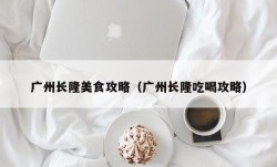 广州长隆美食攻略（广州长隆吃喝攻略）