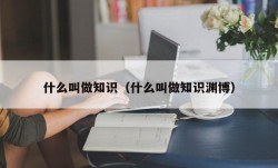 什么叫做知识（什么叫做知识渊博）