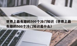 世界上最有趣的500个冷门知识（世界上最有趣的500个冷门知识是什么）