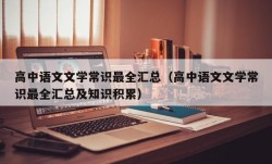 高中语文文学常识最全汇总（高中语文文学常识最全汇总及知识积累）