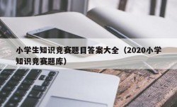 小学生知识竞赛题目答案大全（2020小学知识竞赛题库）