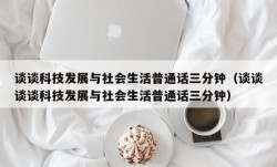 谈谈科技发展与社会生活普通话三分钟（谈谈谈谈科技发展与社会生活普通话三分钟）