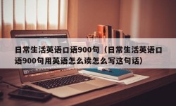 日常生活英语口语900句（日常生活英语口语900句用英语怎么读怎么写这句话）