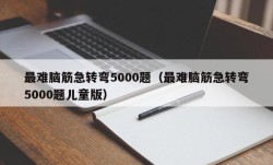 最难脑筋急转弯5000题（最难脑筋急转弯5000题儿童版）