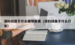 深科技属于什么板块股票（深科技属于什么行业）