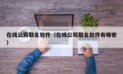 在线公司取名软件（在线公司取名软件有哪些）