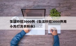 生活妙招3000例（生活妙招3000例用小苏打洗衣粉水）