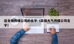 适合做传媒公司的名字（高端大气传媒公司名字）