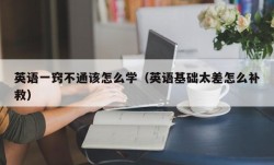 英语一窍不通该怎么学（英语基础太差怎么补救）