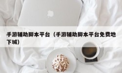 手游辅助脚本平台（手游辅助脚本平台免费地下城）