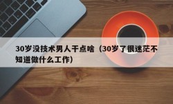 30岁没技术男人干点啥（30岁了很迷茫不知道做什么工作）