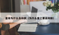 皇帝为什么自称朕（为什么皇上要自称朕）