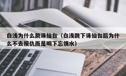 白浅为什么跳诛仙台（白浅跳下诛仙台后为什么不去报仇而是喝下忘情水）