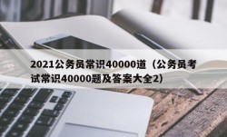 2021公务员常识40000道（公务员考试常识40000题及答案大全2）