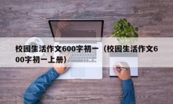 校园生活作文600字初一（校园生活作文600字初一上册）