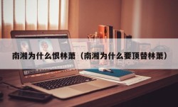 南湘为什么恨林萧（南湘为什么要顶替林萧）