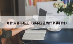 为什么邪不压正（邪不压正为什么要打针）