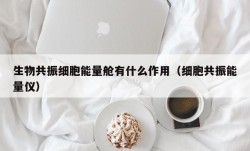 生物共振细胞能量舱有什么作用（细胞共振能量仪）